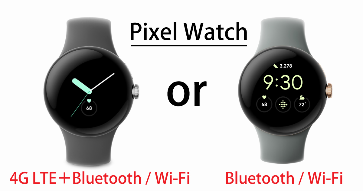 Pixel Watchは「4G LTE ＋Bluetooth / Wi-Fi」モデルと「Bluetooth / Wi-Fi」モデルがあります。